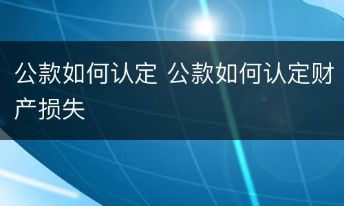公款如何认定 公款如何认定财产损失