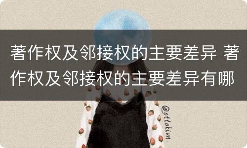 著作权及邻接权的主要差异 著作权及邻接权的主要差异有哪些