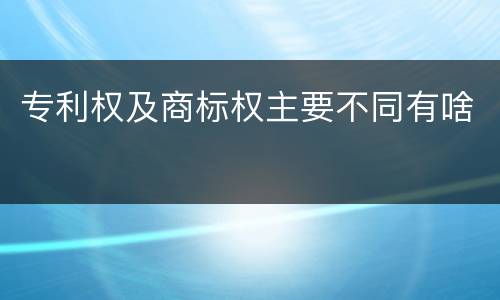 专利权及商标权主要不同有啥