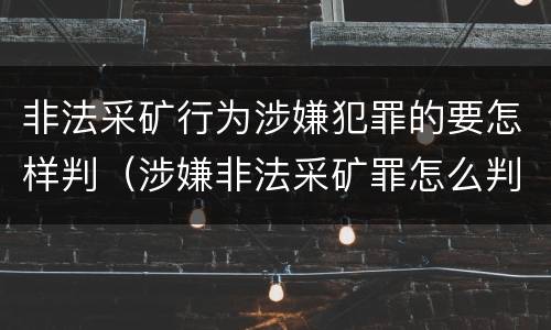 非法采矿行为涉嫌犯罪的要怎样判（涉嫌非法采矿罪怎么判刑）