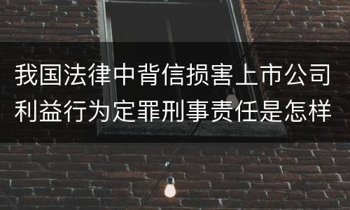我国法律中背信损害上市公司利益行为定罪刑事责任是怎样