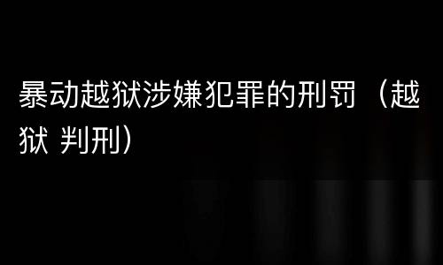 暴动越狱涉嫌犯罪的刑罚（越狱 判刑）