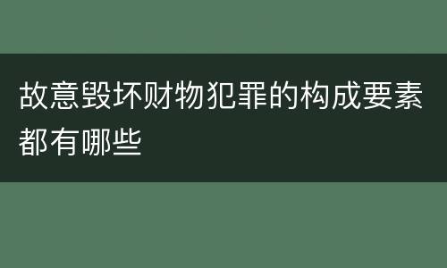 故意毁坏财物犯罪的构成要素都有哪些