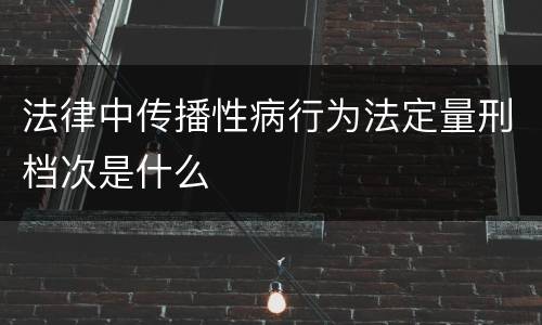 法律中传播性病行为法定量刑档次是什么