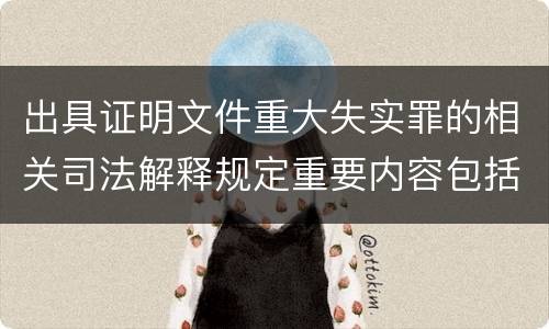出具证明文件重大失实罪的相关司法解释规定重要内容包括什么