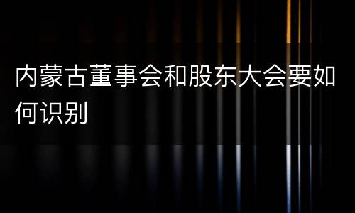 内蒙古董事会和股东大会要如何识别