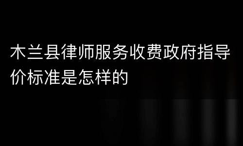 木兰县律师服务收费政府指导价标准是怎样的
