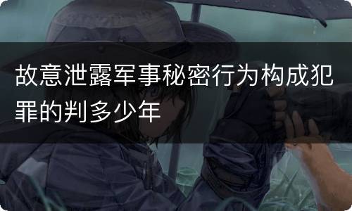 故意泄露军事秘密行为构成犯罪的判多少年