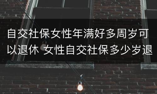 自交社保女性年满好多周岁可以退休 女性自交社保多少岁退休