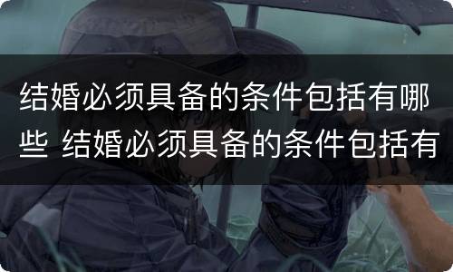 结婚必须具备的条件包括有哪些 结婚必须具备的条件包括有哪些方面