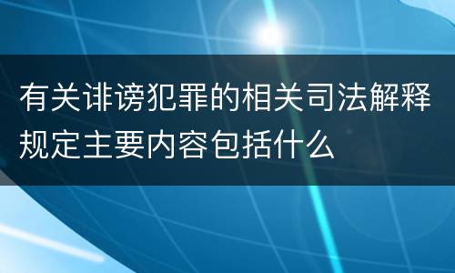 有关诽谤犯罪的相关司法解释规定主要内容包括什么