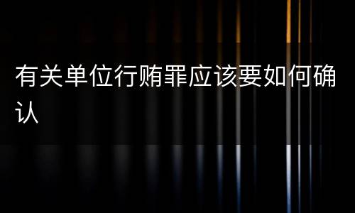 有关单位行贿罪应该要如何确认