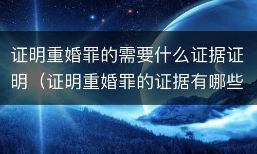 证明重婚罪的需要什么证据证明（证明重婚罪的证据有哪些）