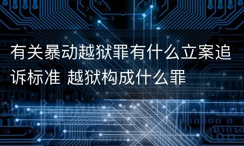 有关暴动越狱罪有什么立案追诉标准 越狱构成什么罪