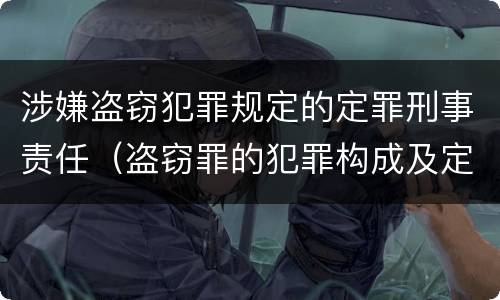 涉嫌盗窃犯罪规定的定罪刑事责任（盗窃罪的犯罪构成及定罪处罚）