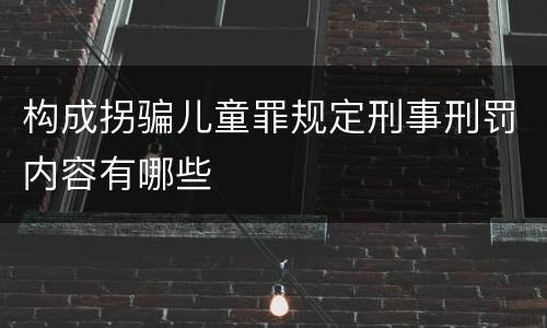 构成拐骗儿童罪规定刑事刑罚内容有哪些