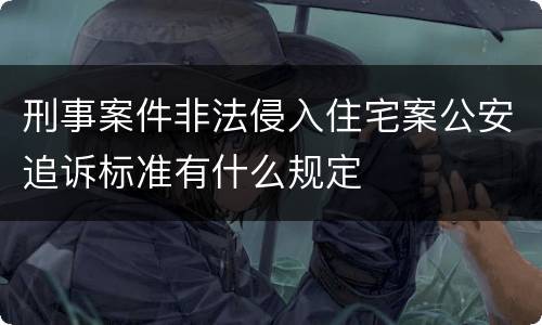 刑事案件非法侵入住宅案公安追诉标准有什么规定