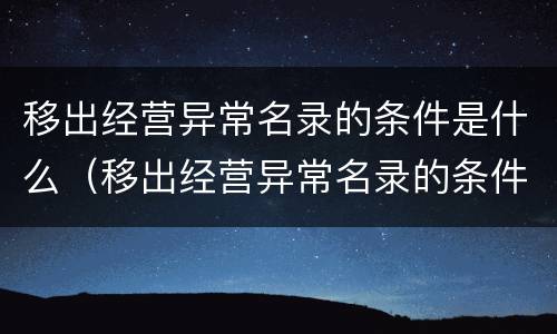 移出经营异常名录的条件是什么（移出经营异常名录的条件是什么意思）