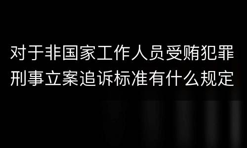 对于非国家工作人员受贿犯罪刑事立案追诉标准有什么规定