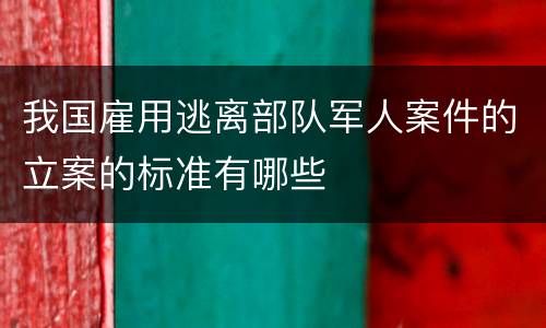 我国雇用逃离部队军人案件的立案的标准有哪些