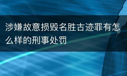 涉嫌故意损毁名胜古迹罪有怎么样的刑事处罚