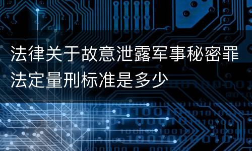法律关于故意泄露军事秘密罪法定量刑标准是多少