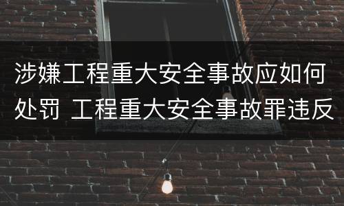 涉嫌工程重大安全事故应如何处罚 工程重大安全事故罪违反国家规定与严重后果之间