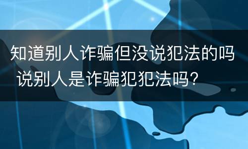 知道别人诈骗但没说犯法的吗 说别人是诈骗犯犯法吗?