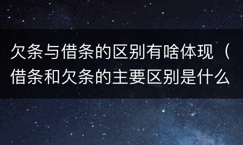 欠条与借条的区别有啥体现（借条和欠条的主要区别是什么）