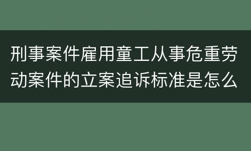 刑事案件雇用童工从事危重劳动案件的立案追诉标准是怎么规定