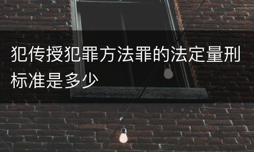 犯传授犯罪方法罪的法定量刑标准是多少