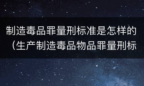 制造毒品罪量刑标准是怎样的（生产制造毒品物品罪量刑标准）