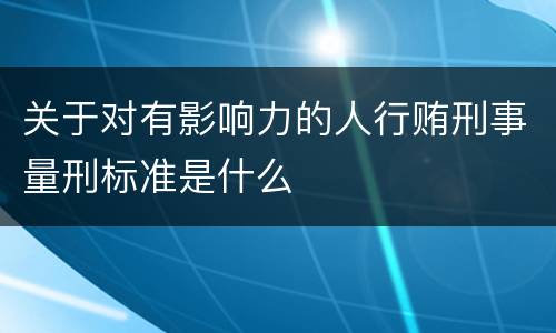 关于对有影响力的人行贿刑事量刑标准是什么