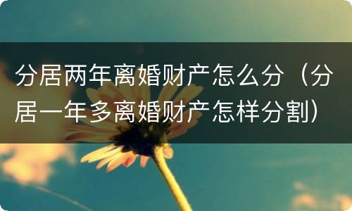 分居两年离婚财产怎么分（分居一年多离婚财产怎样分割）