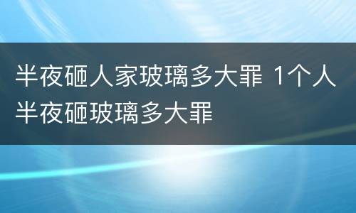 半夜砸人家玻璃多大罪 1个人半夜砸玻璃多大罪