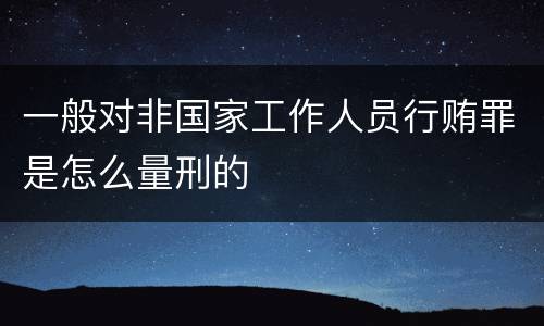 一般对非国家工作人员行贿罪是怎么量刑的