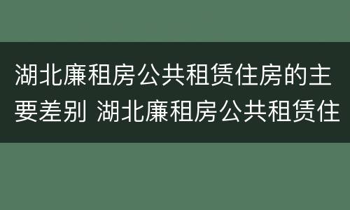 湖北廉租房公共租赁住房的主要差别 湖北廉租房公共租赁住房的主要差别有哪些
