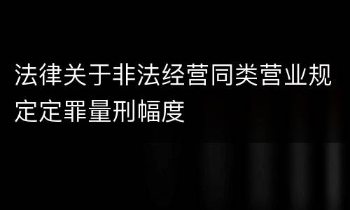 法律关于非法经营同类营业规定定罪量刑幅度