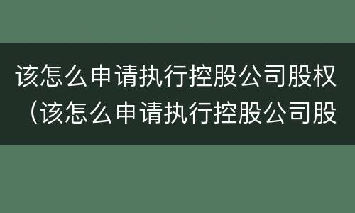 该怎么申请执行控股公司股权（该怎么申请执行控股公司股权变更）