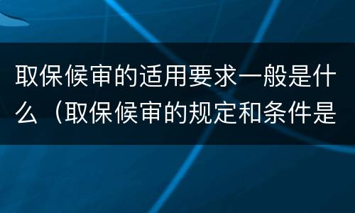 取保候审的适用要求一般是什么（取保候审的规定和条件是什么）