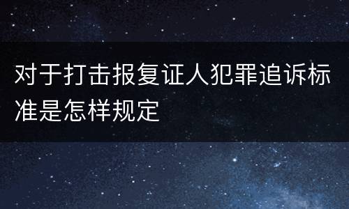 对于打击报复证人犯罪追诉标准是怎样规定