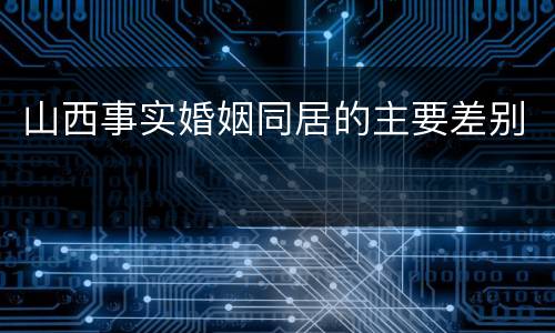 山西事实婚姻同居的主要差别