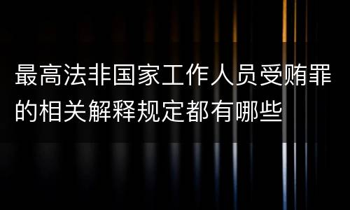 最高法非国家工作人员受贿罪的相关解释规定都有哪些