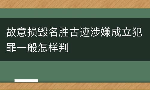 故意损毁名胜古迹涉嫌成立犯罪一般怎样判