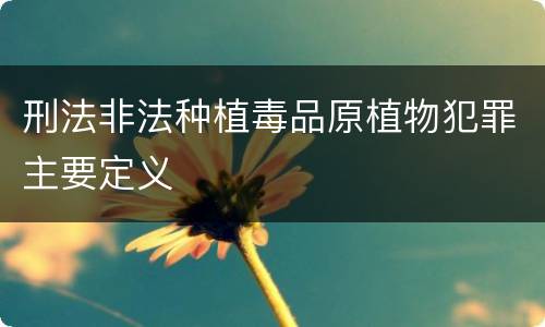 刑法非法种植毒品原植物犯罪主要定义