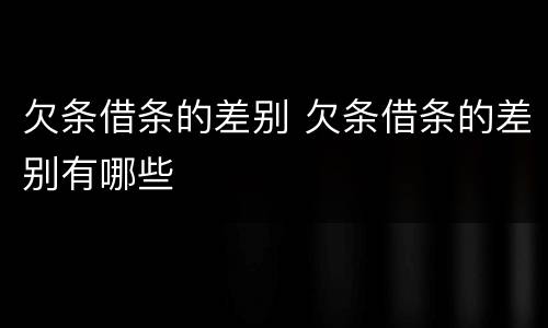 欠条借条的差别 欠条借条的差别有哪些