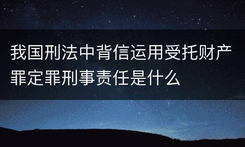 我国刑法中背信运用受托财产罪定罪刑事责任是什么