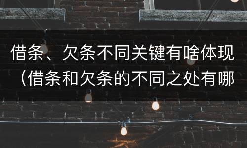 借条、欠条不同关键有啥体现（借条和欠条的不同之处有哪些）