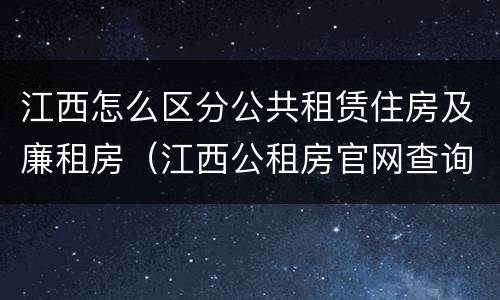 江西怎么区分公共租赁住房及廉租房（江西公租房官网查询）
