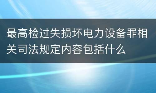 最高检过失损坏电力设备罪相关司法规定内容包括什么
